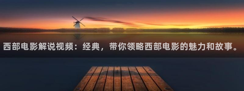 秋霞网直播：西部电影解说视频：经典，带你领略西部电影的魅力和故事。