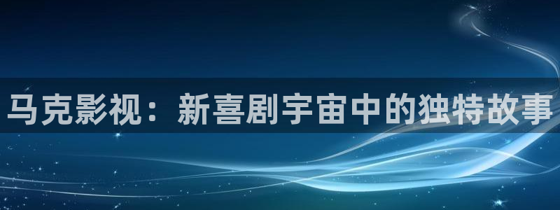 国产秋霞电影：马克影视：新喜剧宇宙中的独特故事