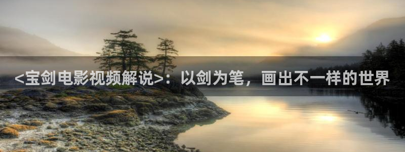 大香蕉秋霞影院：<宝剑电影视频解说>：以剑为笔，画出不一样的世界