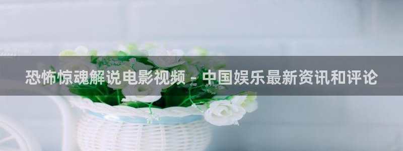 秋霞免费电影完整版：恐怖惊魂解说电影视频 - 中国娱乐最新资讯和评论